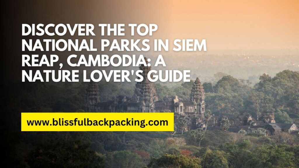 Discover the Top National Parks in Siem Reap, Cambodia: A Nature Lover’s Guide