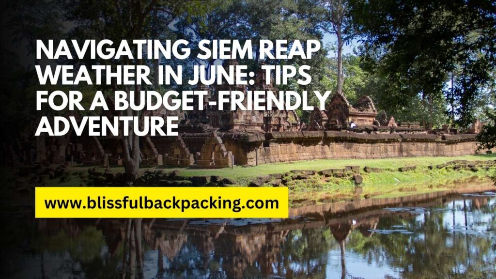 Navigating Siem Reap Weather in June: Tips for a Budget-Friendly Adventure