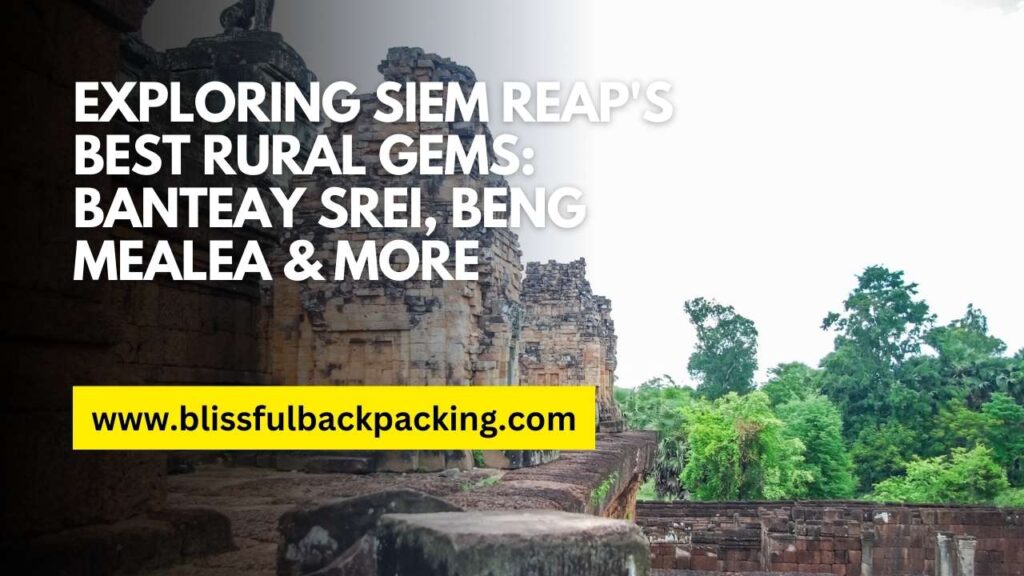 Exploring Siem Reap’s Best Rural Gems: Banteay Srei, Beng Mealea & More