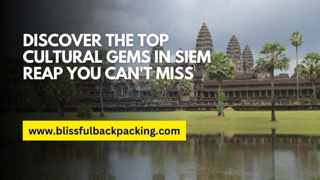 Discover the Top Cultural Gems in Siem Reap You Can’t Miss