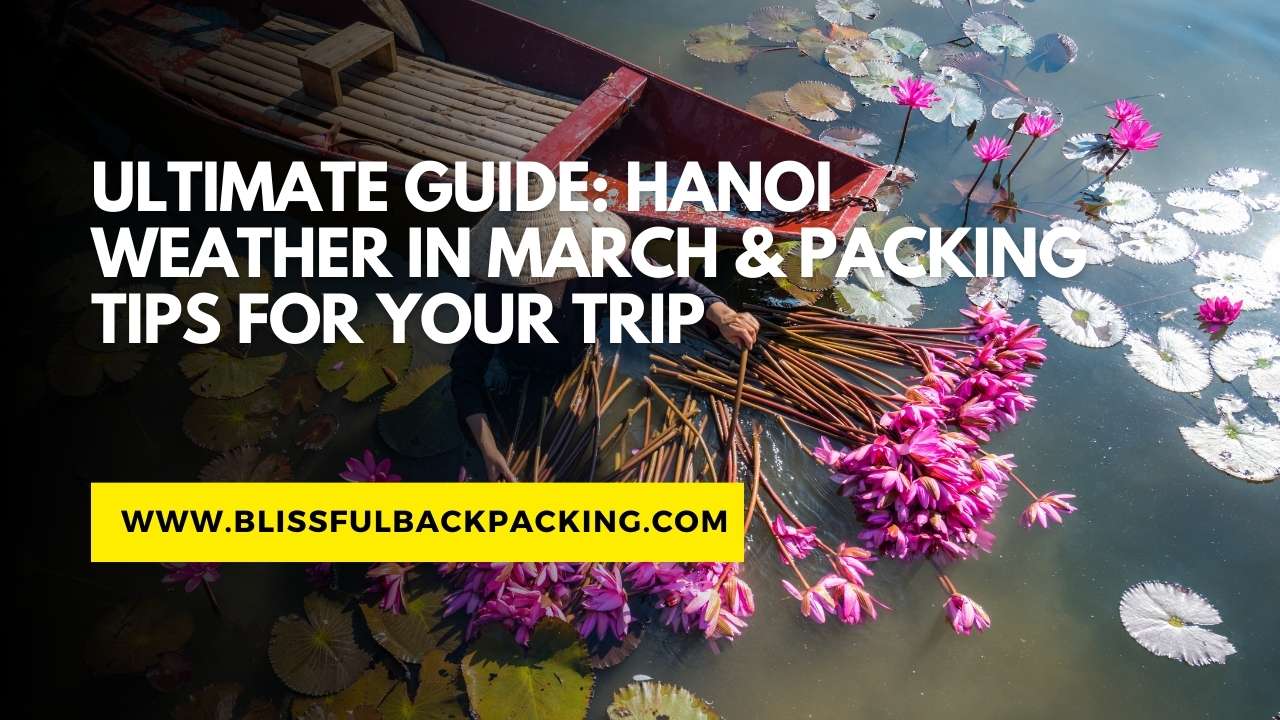 Ultimate Guide: Hanoi Weather in March & Packing Tips for Your Trip