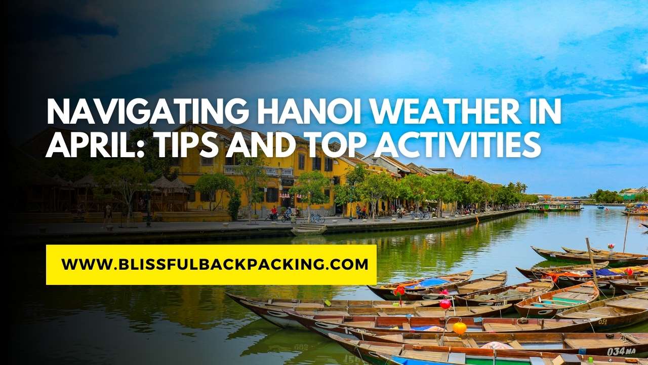 Navigating Hanoi Weather in April: Tips and Top Activities
