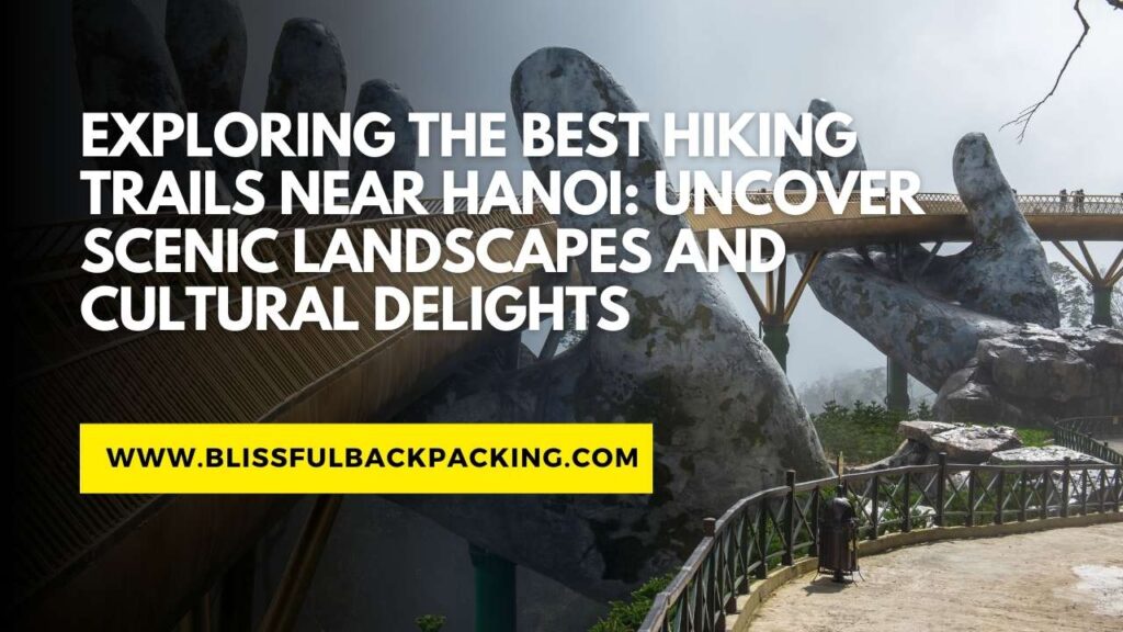 Exploring the Best Hiking Trails Near Hanoi: Uncover Scenic Landscapes and Cultural Delights