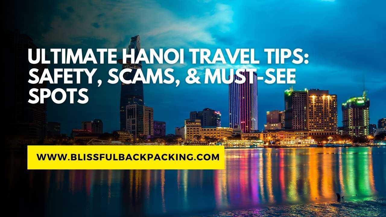 Ultimate Hanoi Travel Tips: Safety, Scams, & Must-See Spots