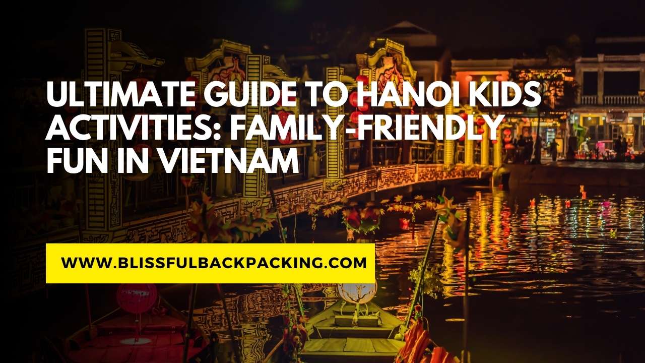 Ultimate Guide to Hanoi Kids Activities: Family-Friendly Fun in Vietnam
