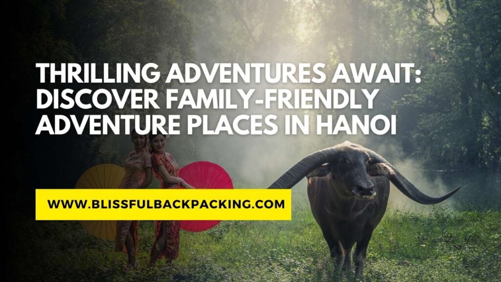 Thrilling Adventures Await: Discover Family-Friendly Adventure Places in Hanoi