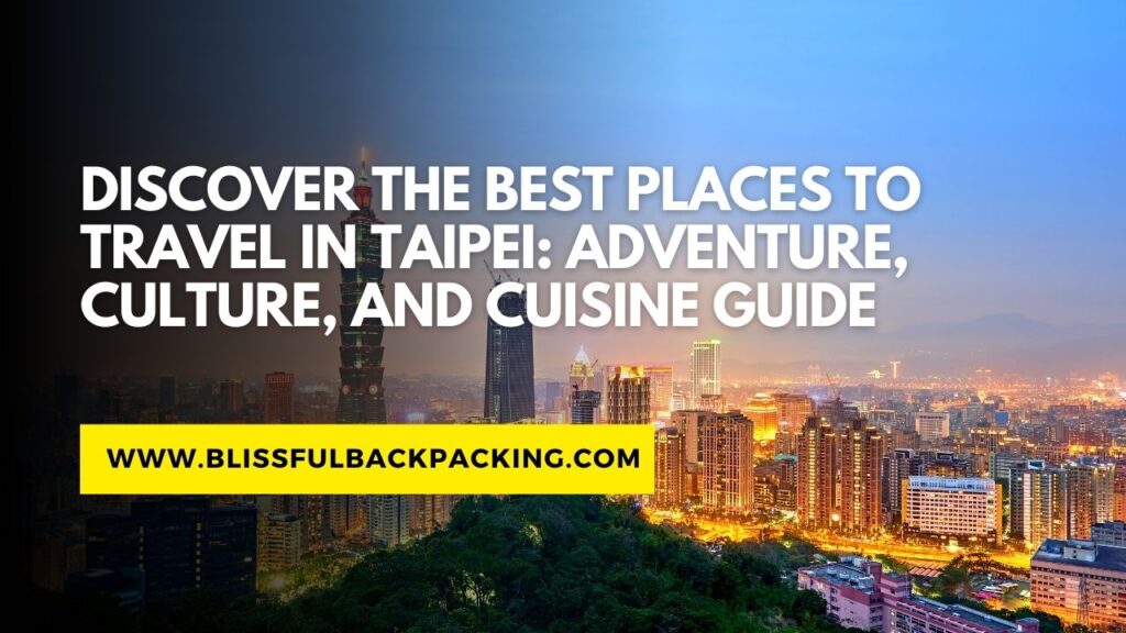 Discover the Best Places to Travel in Taipei: Adventure, Culture, and Cuisine Guide